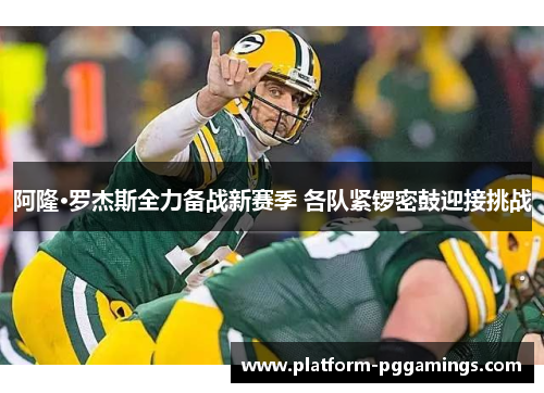 阿隆·罗杰斯全力备战新赛季 各队紧锣密鼓迎接挑战