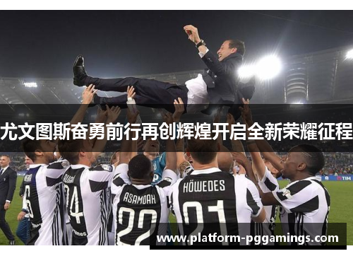尤文图斯奋勇前行再创辉煌开启全新荣耀征程