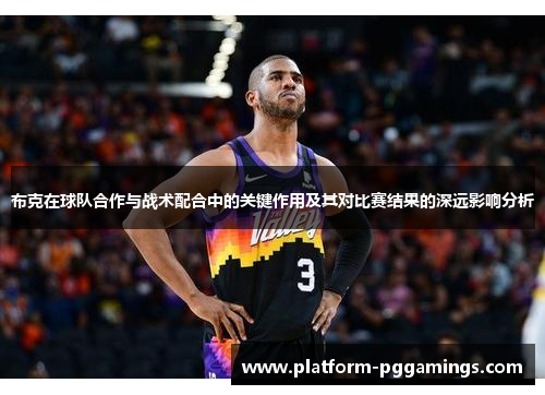 布克在球队合作与战术配合中的关键作用及其对比赛结果的深远影响分析