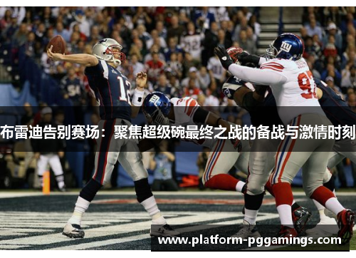 布雷迪告别赛场：聚焦超级碗最终之战的备战与激情时刻