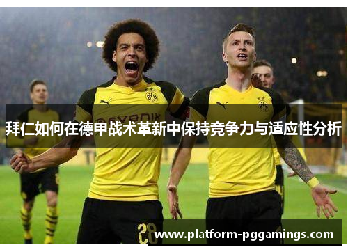 拜仁如何在德甲战术革新中保持竞争力与适应性分析