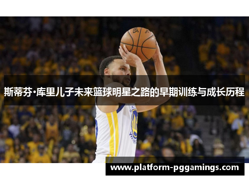 斯蒂芬·库里儿子未来篮球明星之路的早期训练与成长历程