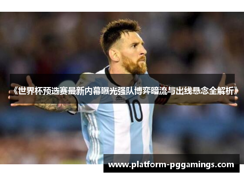 《世界杯预选赛最新内幕曝光强队博弈暗流与出线悬念全解析》