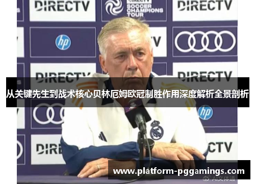 从关键先生到战术核心贝林厄姆欧冠制胜作用深度解析全景剖析