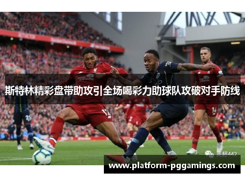 斯特林精彩盘带助攻引全场喝彩力助球队攻破对手防线