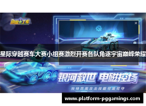 星际穿越赛车大赛小组赛激烈开赛各队角逐宇宙巅峰荣耀