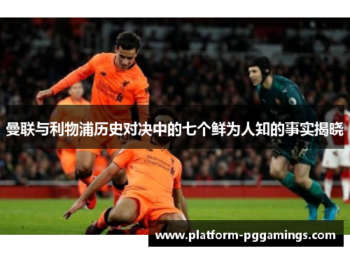 曼联与利物浦历史对决中的七个鲜为人知的事实揭晓