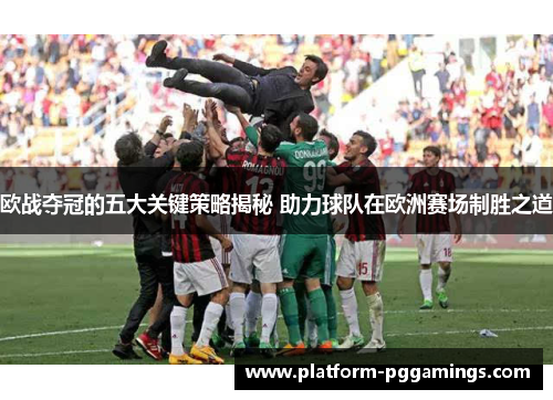 欧战夺冠的五大关键策略揭秘 助力球队在欧洲赛场制胜之道