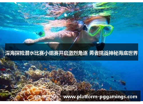 深海探险潜水比赛小组赛开启激烈角逐 勇者挑战神秘海底世界