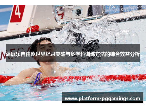 潘展乐自由泳世界纪录突破与多学科训练方法的综合效益分析